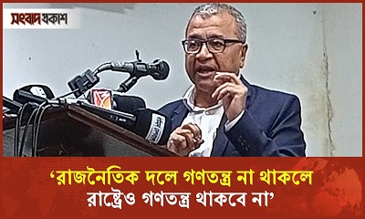 ‘রাজনৈতিক দলে গণতন্ত্র না থাকলে, রাষ্ট্রেও গণতন্ত্র থাকবে না’