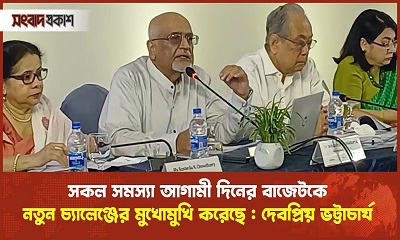 সকল সমস্যা আগামী দিনের বাজেটকে নতুন চ্যালেঞ্জের মুখোমুখি করেছে : দেবপ্রিয় ভট্টাচার্য