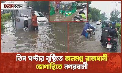 তিন ঘণ্টার বৃষ্টিতে জলমগ্ন রাজধানী, ভোগান্তিতে নগরবাসী