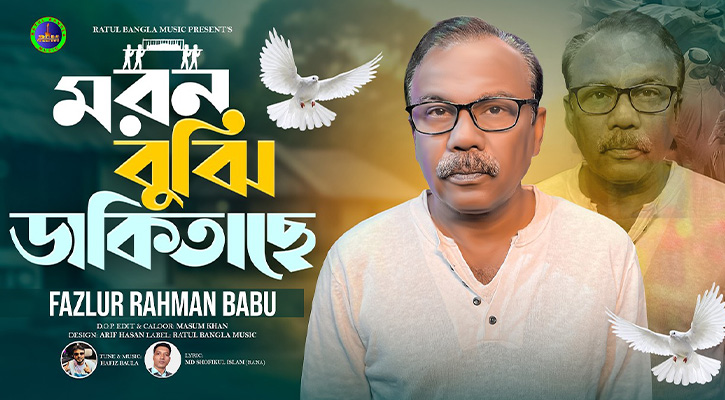 প্রকাশ পেল ফজলুর রহমান বাবুর নতুন গান “মরণ বুঝি ডাকিতাছে”