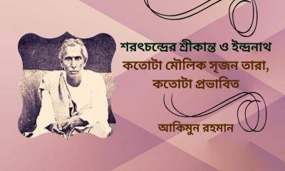 শরৎচন্দ্রের শ্রীকান্ত ও ইন্দ্রনাথ: কতোটা মৌলিক সৃজন তারা, কতোটা প্রভাবিত